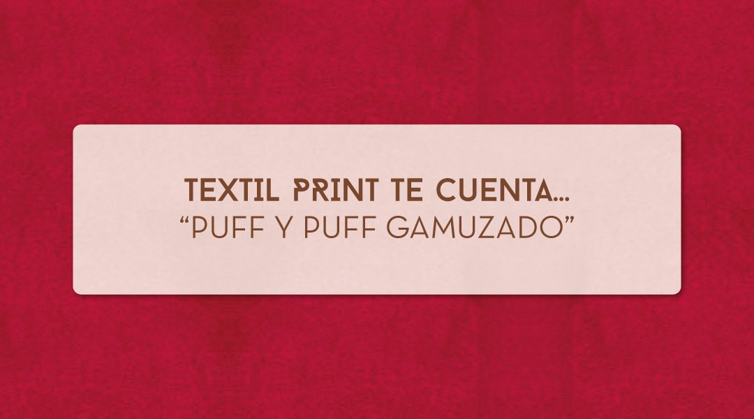 Textilprint te cuenta… Puff y Puff gamuzado.